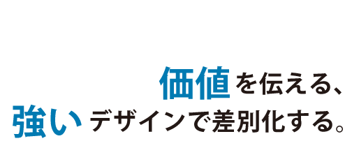 価値を伝える、強いデザインで差別化する。